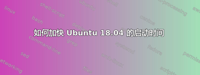 如何加快 Ubuntu 18.04 的启动时间