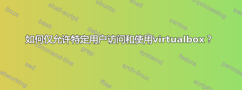 如何仅允许特定用户访问和使用virtualbox？