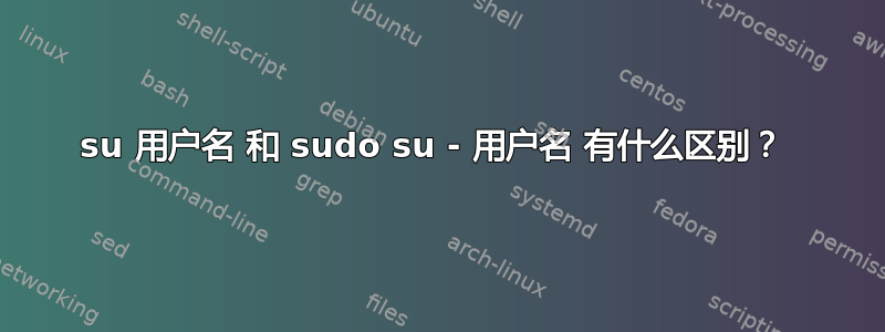 su 用户名 和 sudo su - 用户名 有什么区别？ 