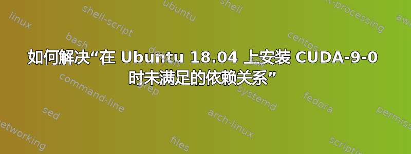 如何解决“在 Ubuntu 18.04 上安装 CUDA-9-0 时未满足的依赖关系”