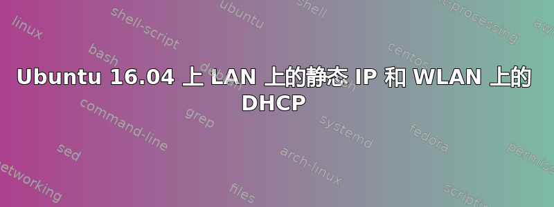 Ubuntu 16.04 上 LAN 上的静态 IP 和 WLAN 上的 DHCP