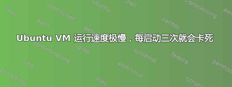 Ubuntu VM 运行速度极慢，每启动三次就会卡死