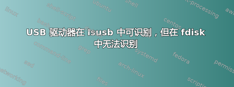 USB 驱动器在 lsusb 中可识别，但在 fdisk 中无法识别