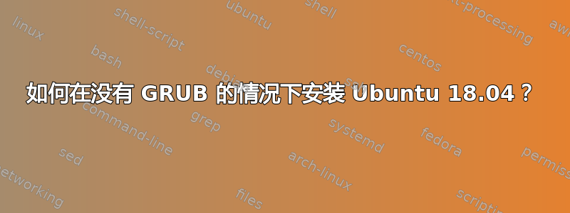 如何在没有 GRUB 的情况下安装 Ubuntu 18.04？