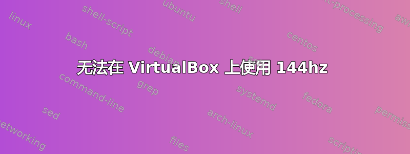 无法在 VirtualBox 上使用 144hz