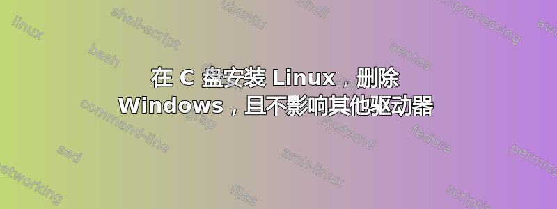 在 C 盘安装 Linux，删除 Windows，且不影响其他驱动器