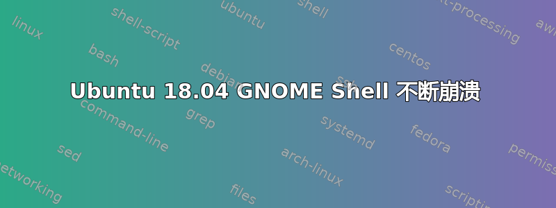 Ubuntu 18.04 GNOME Shell 不断崩溃