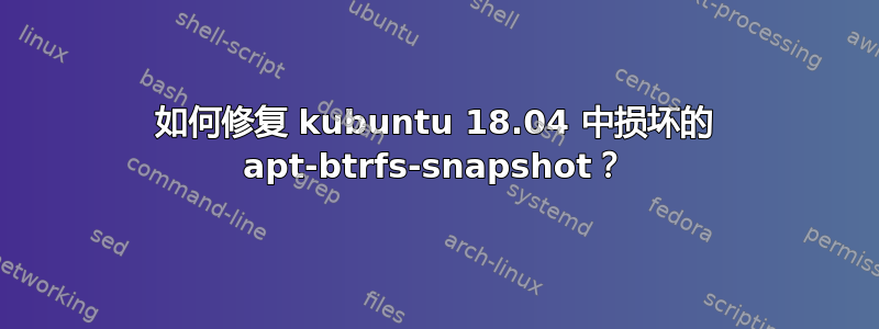 如何修复 kubuntu 18.04 中损坏的 apt-btrfs-snapshot？