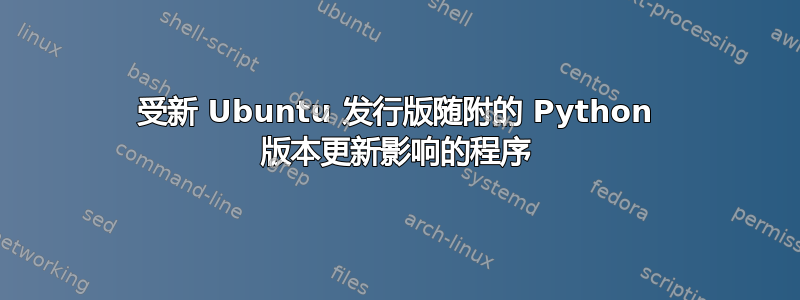 受新 Ubuntu 发行版随附的 Python 版本更新影响的程序