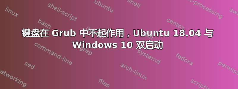 键盘在 Grub 中不起作用，Ubuntu 18.04 与 Windows 10 双启动