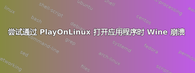 尝试通过 PlayOnLinux 打开应用程序时 Wine 崩溃