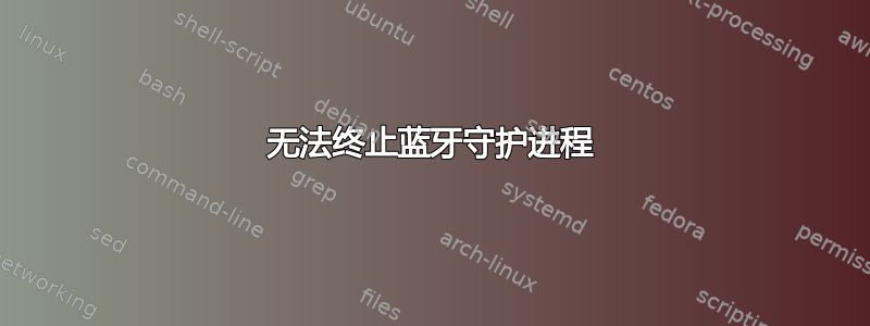 无法终止蓝牙守护进程