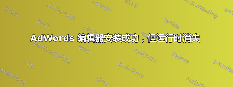 AdWords 编辑器安装成功，但运行时消失