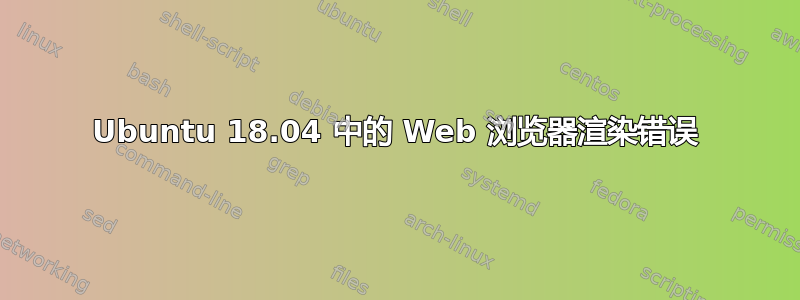 Ubuntu 18.04 中的 Web 浏览器渲染错误