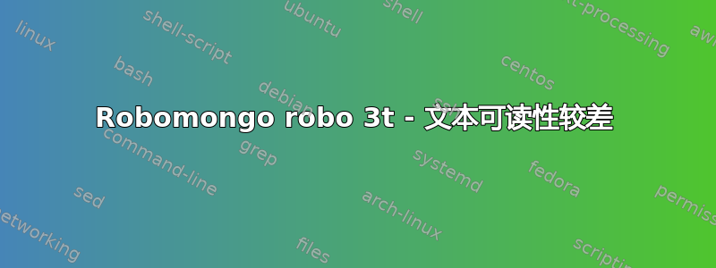 Robomongo robo 3t - 文本可读性较差