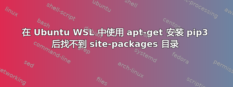 在 Ubuntu WSL 中使用 apt-get 安装 pip3 后找不到 site-packages 目录