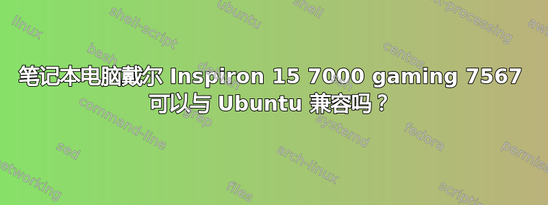 笔记本电脑戴尔 Inspiron 15 7000 gaming 7567 可以与 Ubuntu 兼容吗？