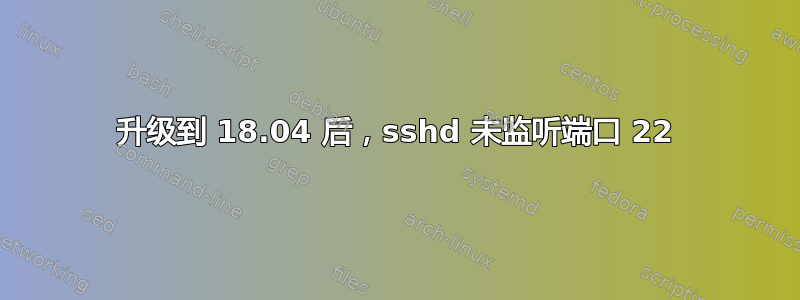 升级到 18.04 后，sshd 未监听端口 22