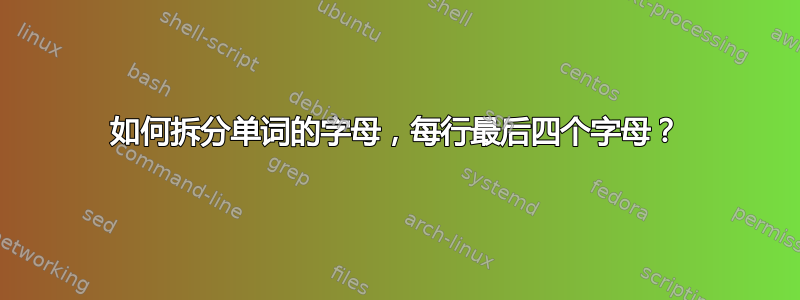 如何拆分单词的字母，每行最后四个字母？