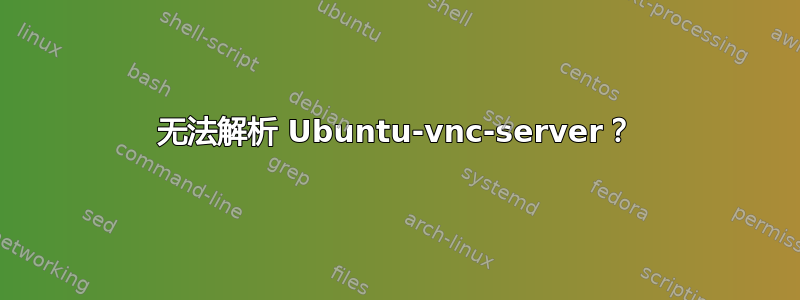 无法解析 Ubuntu-vnc-server？