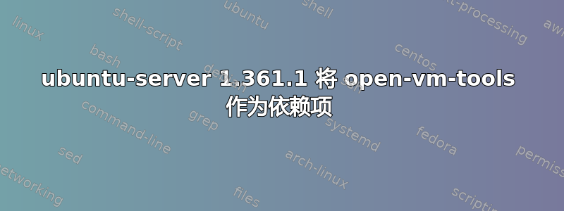 ubuntu-server 1.361.1 将 open-vm-tools 作为依赖项