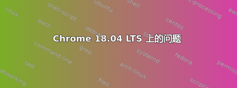 Chrome 18.04 LTS 上的问题