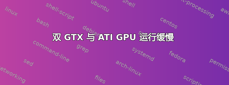 双 GTX 与 ATI GPU 运行缓慢