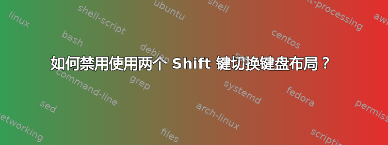 如何禁用使用两个 Shift 键切换键盘布局？