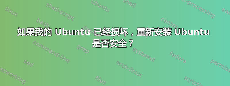 如果我的 Ubuntu 已经损坏，重新安装 Ubuntu 是否安全？