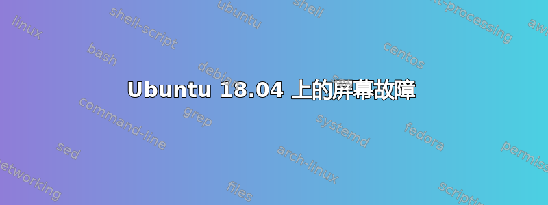 Ubuntu 18.04 上的屏幕故障