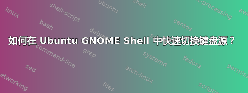 如何在 Ubuntu GNOME Shell 中快速切换键盘源？