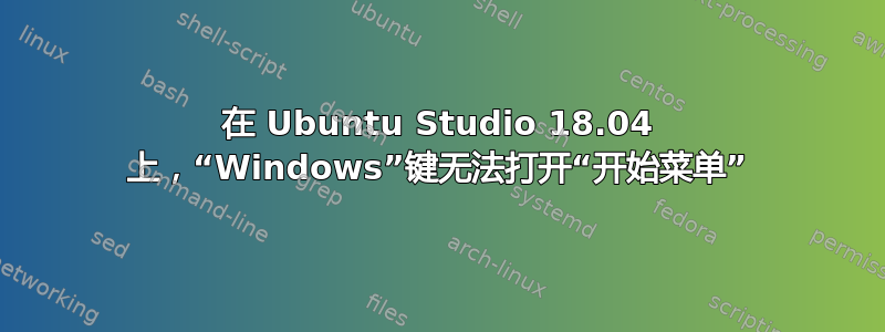 在 Ubuntu Studio 18.04 上，“Windows”键无法打开“开始菜单”