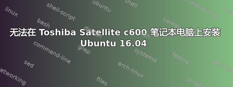 无法在 Toshiba Satellite c600 笔记本电脑上安装 Ubuntu 16.04 