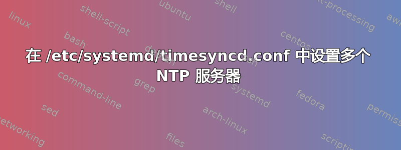 在 /etc/systemd/timesyncd.conf 中设置多个 NTP 服务器