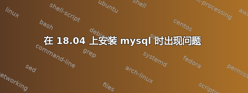 在 18.04 上安装 mysql 时出现问题