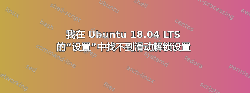 我在 Ubuntu 18.04 LTS 的“设置”中找不到滑动解锁设置