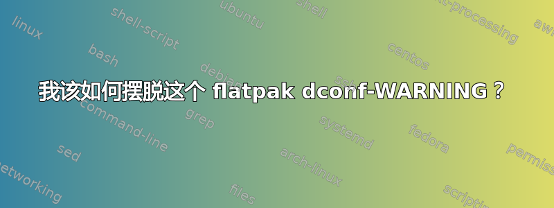 我该如何摆脱这个 flatpak dconf-WARNING？