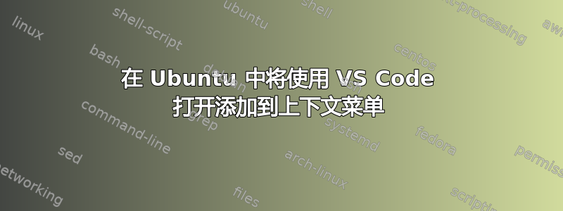 在 Ubuntu 中将使用 VS Code 打开添加到上下文菜单