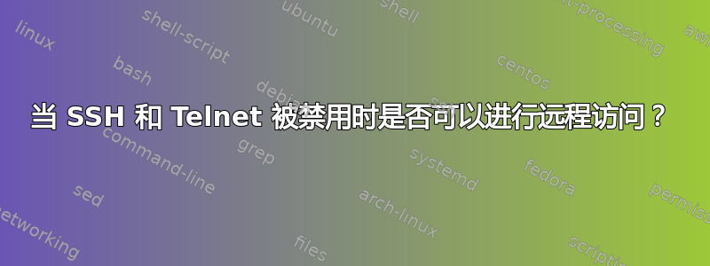 当 SSH 和 Telnet 被禁用时是否可以进行远程访问？