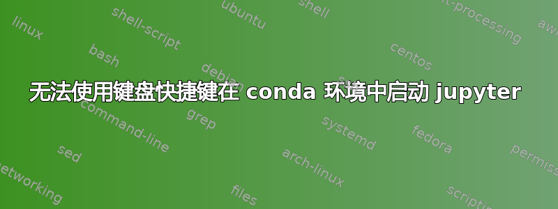 无法使用键盘快捷键在 conda 环境中启动 jupyter