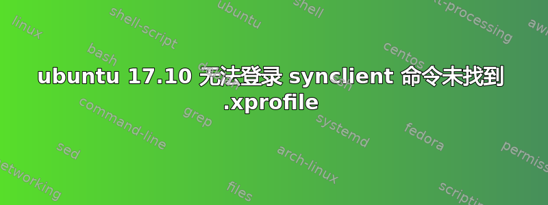 ubuntu 17.10 无法登录 synclient 命令未找到 .xprofile