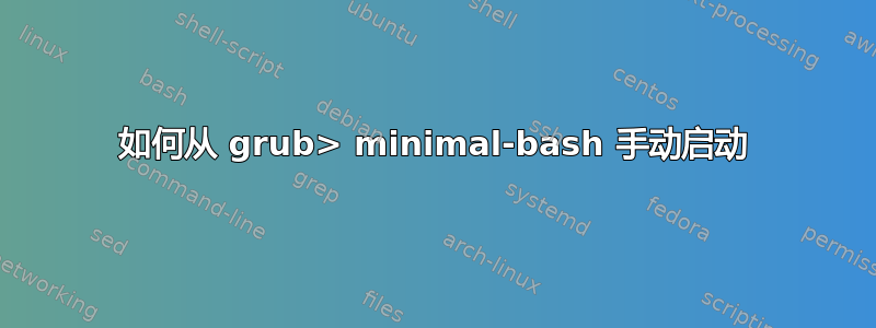 如何从 grub> minimal-bash 手动启动