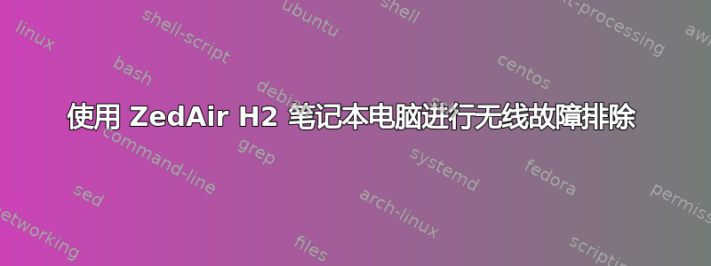 使用 ZedAir H2 笔记本电脑进行无线故障排除