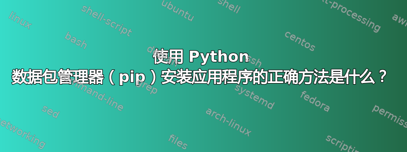 使用 Python 数据包管理器（pip）安装应用程序的正确方法是什么？