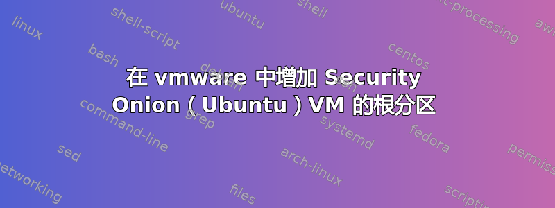 在 vmware 中增加 Security Onion（Ubuntu）VM 的根分区