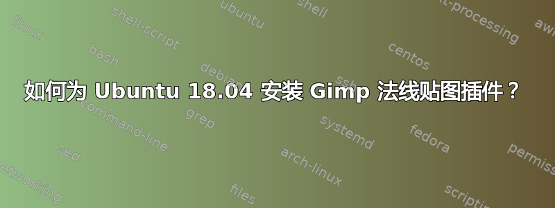 如何为 Ubuntu 18.04 安装 Gimp 法线贴图插件？