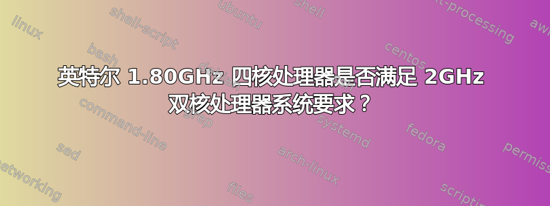 英特尔 1.80GHz 四核处理器是否满足 2GHz 双核处理器系统要求？