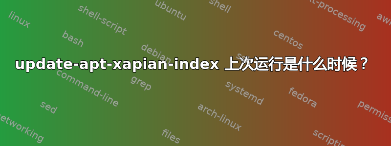 update-apt-xapian-index 上次运行是什么时候？