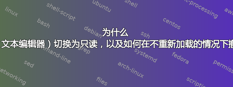 为什么 gedit（文本编辑器）切换为只读，以及如何在不重新加载的情况下撤消它？