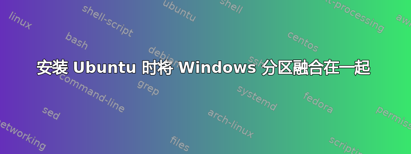 安装 Ubuntu 时将 Windows 分区融合在一起